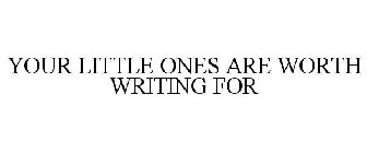 YOUR LITTLE ONES ARE WORTH WRITING FOR