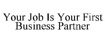YOUR JOB IS YOUR FIRST BUSINESS PARTNER
