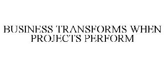 BUSINESS TRANSFORMS WHEN PROJECTS PERFORM