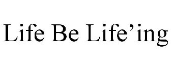 LIFE BE LIFE'ING