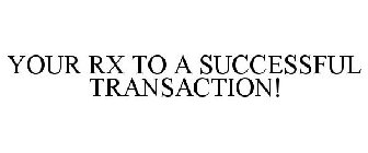 YOUR RX TO A SUCCESSFUL TRANSACTION!