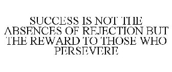 SUCCESS IS NOT THE ABSENCES OF REJECTION BUT THE REWARD TO THOSE WHO PERSEVERE