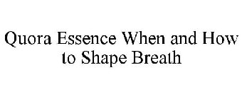 QUORA ESSENCE WHEN AND HOW TO SHAPE BREATH