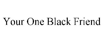 YOUR ONE BLACK FRIEND