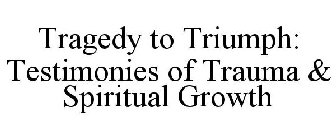 TRAGEDY TO TRIUMPH: TESTIMONIES OF TRAUMA & SPIRITUAL GROWTH