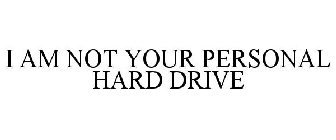 I AM NOT YOUR PERSONAL HARD DRIVE