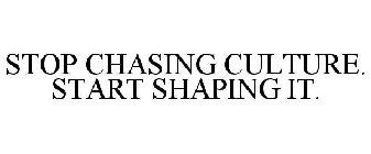 STOP CHASING CULTURE. START SHAPING IT.