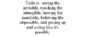 FAITH IS.. SEEING THE INVISIBLE, TOUCHING THE INTANGIBLE, HEARING THE INAUDIBLE, BELIEVING THE IMPOSSIBLE, AND GETTING UP AND ACTING LIKE IT'S POSSIBLE.