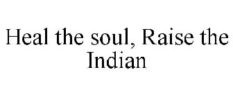 HEAL THE SOUL, RAISE THE INDIAN