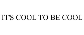 IT'S COOL TO BE COOL