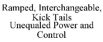 RAMPED, INTERCHANGEABLE, KICK TAILS UNEQUALED POWER AND CONTROL