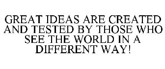 GREAT IDEAS ARE CREATED AND TESTED BY THOSE WHO SEE THE WORLD IN A DIFFERENT WAY!