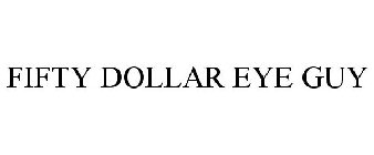 FIFTY DOLLAR EYE GUY