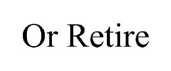 OR RETIRE