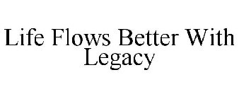 LIFE FLOWS BETTER WITH LEGACY