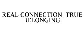 REAL CONNECTION. TRUE BELONGING.