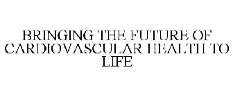 BRINGING THE FUTURE OF CARDIOVASCULAR HEALTH TO LIFE