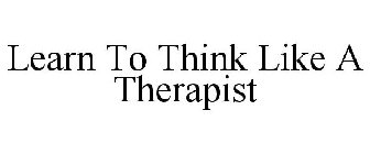 LEARN TO THINK LIKE A THERAPIST