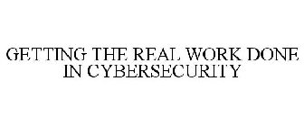 GETTING THE REAL WORK DONE IN CYBERSECURITY