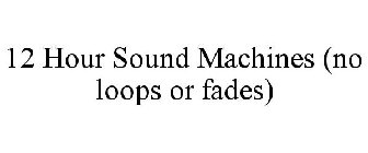 12 HOUR SOUND MACHINES (NO LOOPS OR FADES)