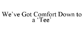 WE'VE GOT COMFORT DOWN TO A 'TEE'