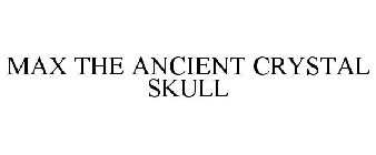 MAX THE ANCIENT CRYSTAL SKULL