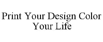 PRINT YOUR DESIGN COLOR YOUR LIFE