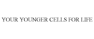 YOUR YOUNGER CELLS FOR LIFE