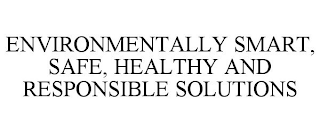 ENVIRONMENTALLY SMART, SAFE, HEALTHY AND RESPONSIBLE SOLUTIONS