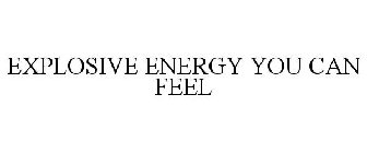 EXPLOSIVE ENERGY YOU CAN FEEL