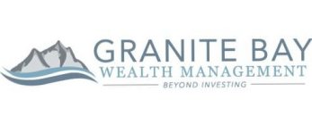 GRANITE BAY WEALTH MANAGEMENT BEYOND INVESTING