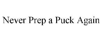 NEVER PREP A PUCK AGAIN