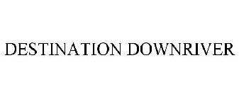 DESTINATION DOWNRIVER