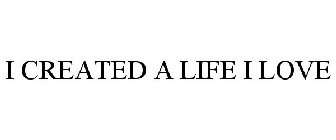 I CREATED A LIFE I LOVE