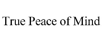 TRUE PEACE OF MIND