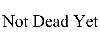 NOT DEAD YET