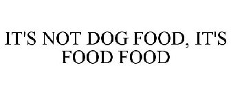 IT'S NOT DOG FOOD, IT'S FOOD FOOD