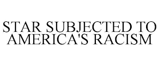 STAR SUBJECTED TO AMERICA'S RACISM