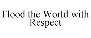 FLOOD THE WORLD WITH RESPECT