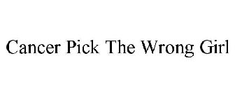 CANCER PICK THE WRONG GIRL