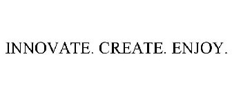 INNOVATE. CREATE. ENJOY.