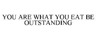 YOU ARE WHAT YOU EAT BE OUTSTANDING