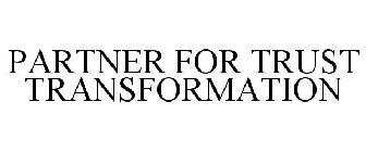 PARTNER FOR TRUST TRANSFORMATION