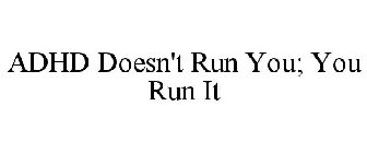 ADHD DOESN'T RUN YOU; YOU RUN IT