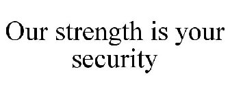OUR STRENGTH IS YOUR SECURITY