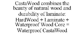 CASTAWOOD COMBINES THE BEAUTY OF NATURAL WOOD AND DURABILITY OF LAMINATE: HARDWOOD + LAMINATE + WATERPROOF WOOD CORE = WATERPROOF CASTAWOOD 