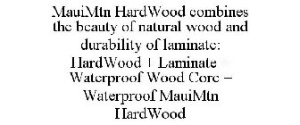 MAUIMTN HARDWOOD COMBINES THE BEAUTY OF NATURAL WOOD AND DURABILITY OF LAMINATE: HARDWOOD + LAMINATE + WATERPROOF WOOD CORE = WATERPROOF MAUIMTN HARDWOOD 