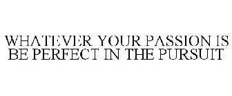 WHATEVER YOUR PASSION IS BE PERFECT IN THE PURSUIT