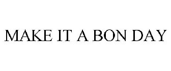 MAKE IT A BON DAY