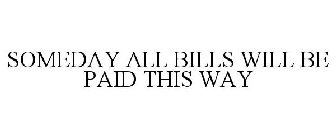 SOMEDAY ALL BILLS WILL BE PAID THIS WAY